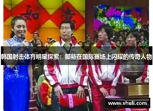 韩国射击体育明星探索：那些在国际赛场上闪耀的传奇人物
