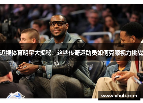 近视体育明星大揭秘：这些传奇运动员如何克服视力挑战