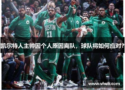 凯尔特人主帅因个人原因离队，球队将如何应对？