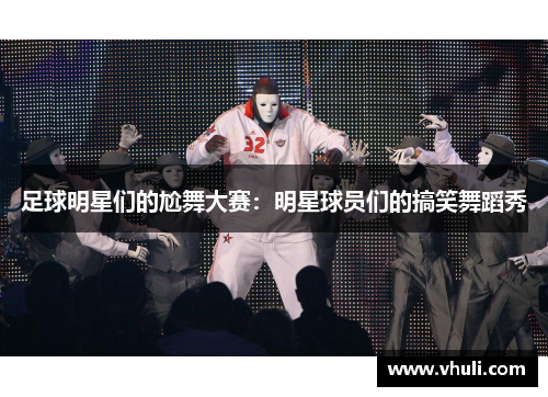 足球明星们的尬舞大赛：明星球员们的搞笑舞蹈秀