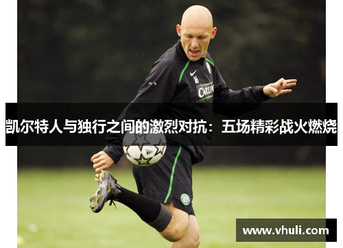 凯尔特人与独行之间的激烈对抗：五场精彩战火燃烧