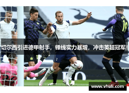 切尔西引进德甲射手，锋线实力暴增，冲击英超冠军！