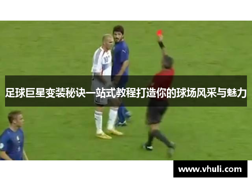 足球巨星变装秘诀一站式教程打造你的球场风采与魅力