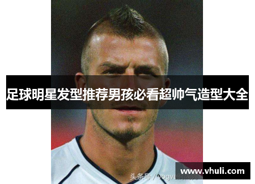 足球明星发型推荐男孩必看超帅气造型大全