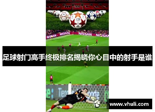 足球射门高手终极排名揭晓你心目中的射手是谁