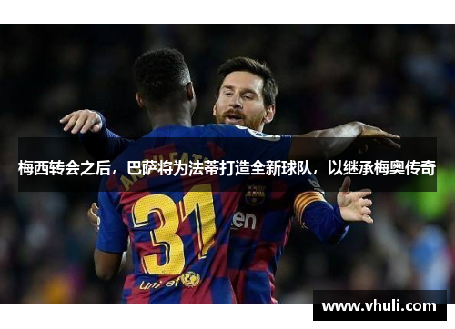 梅西转会之后，巴萨将为法蒂打造全新球队，以继承梅奥传奇