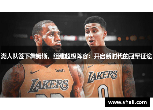 湖人队签下詹姆斯，组建超级阵容：开启新时代的冠军征途