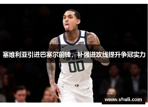 塞维利亚引进巴塞尔前锋，补强进攻线提升争冠实力
