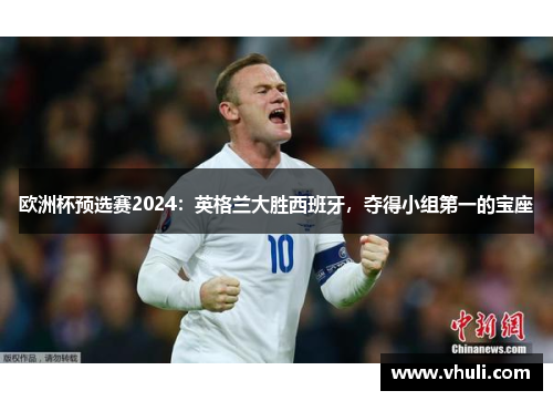 欧洲杯预选赛2024：英格兰大胜西班牙，夺得小组第一的宝座