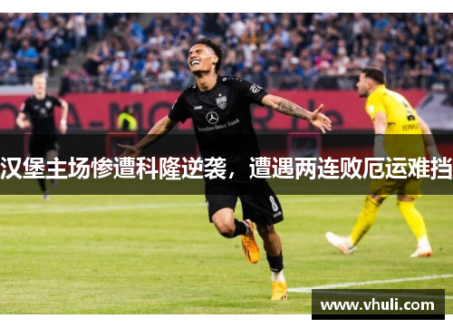 汉堡主场惨遭科隆逆袭，遭遇两连败厄运难挡