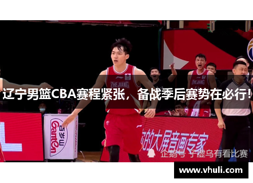 辽宁男篮CBA赛程紧张，备战季后赛势在必行！