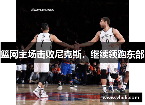 篮网主场击败尼克斯，继续领跑东部