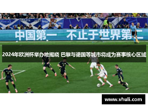 2024年欧洲杯举办地揭晓 巴黎与德国等城市将成为赛事核心区域
