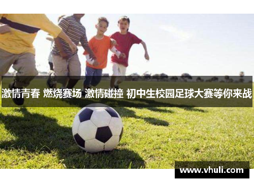 激情青春 燃烧赛场 激情碰撞 初中生校园足球大赛等你来战