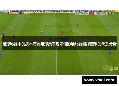 足球比赛中的战术布置与球员表现如何影响比赛最终结果的关系分析