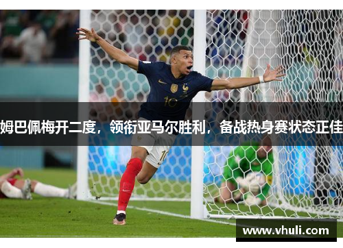 姆巴佩梅开二度，领衔亚马尔胜利，备战热身赛状态正佳