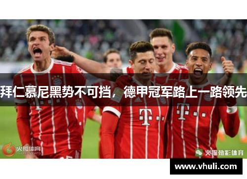 拜仁慕尼黑势不可挡，德甲冠军路上一路领先