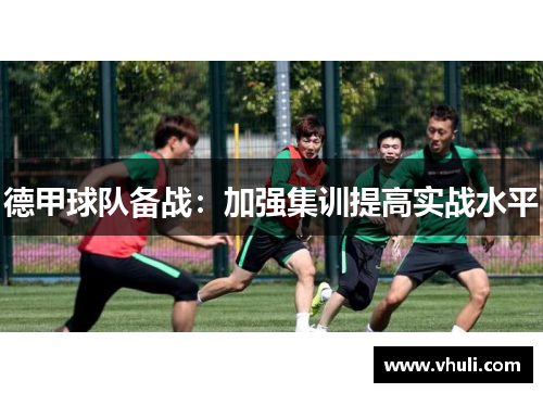 德甲球队备战：加强集训提高实战水平