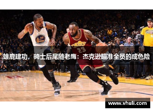 雄鹿建功，骑士后尾随老鹰：杰克逊瞄准全员的成色险