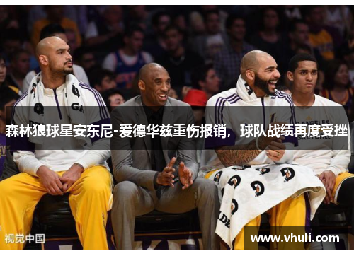 森林狼球星安东尼-爱德华兹重伤报销，球队战绩再度受挫
