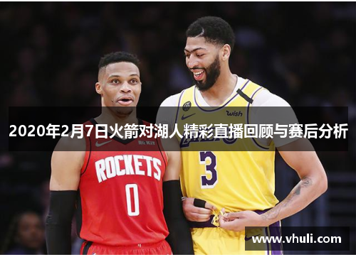 2020年2月7日火箭对湖人精彩直播回顾与赛后分析