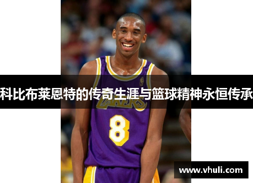科比布莱恩特的传奇生涯与篮球精神永恒传承