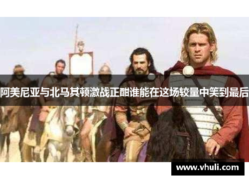 阿美尼亚与北马其顿激战正酣谁能在这场较量中笑到最后