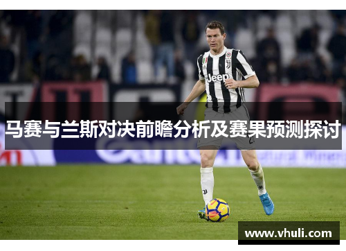 马赛与兰斯对决前瞻分析及赛果预测探讨