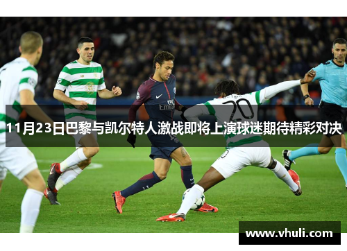 11月23日巴黎与凯尔特人激战即将上演球迷期待精彩对决