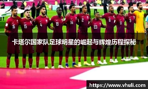 卡塔尔国家队足球明星的崛起与辉煌历程探秘