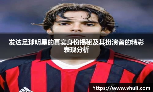 发达足球明星的真实身份揭秘及其扮演者的精彩表现分析