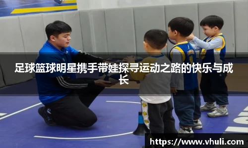 足球篮球明星携手带娃探寻运动之路的快乐与成长